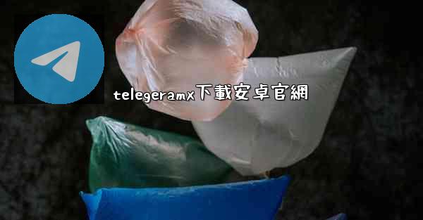 <b>telegeramx下載安卓官網</b>