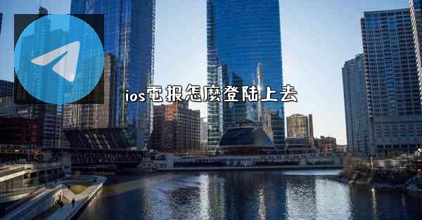 ios電报怎麼登陆上去