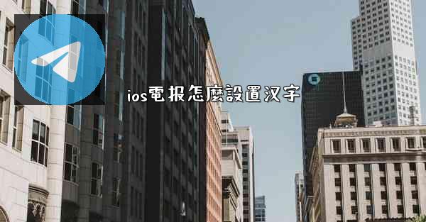 ios電报怎麼設置汉字