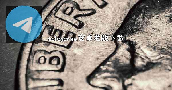 telegeram安卓老版下載