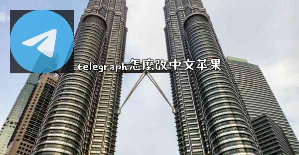 <b>telegraph怎麼改中文苹果</b>