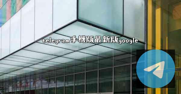 telegram手機版最新版google
