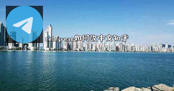 <b>telegreat如何改中文知乎</b>