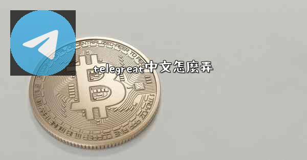 <b>telegreat中文怎麼弄</b>