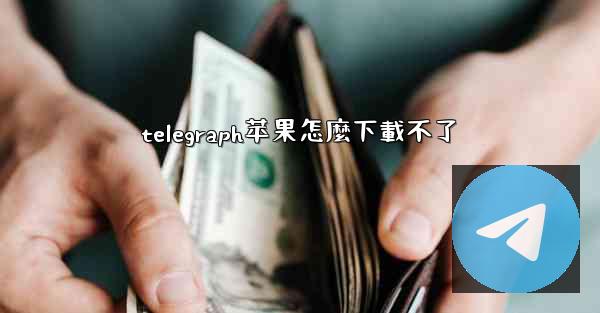 telegraph苹果怎麼下載不了