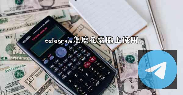 telegram怎麼在電腦上使用