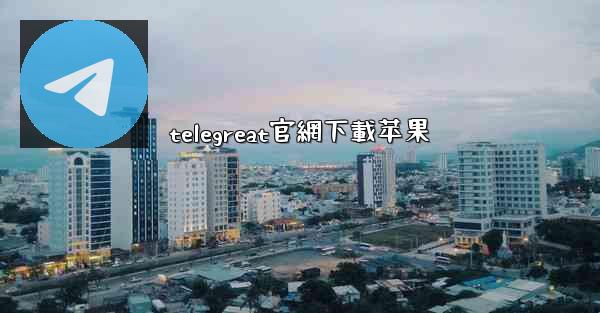 telegreat官網下載苹果