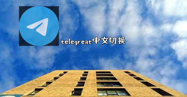 <b>telegreat中文切换</b>