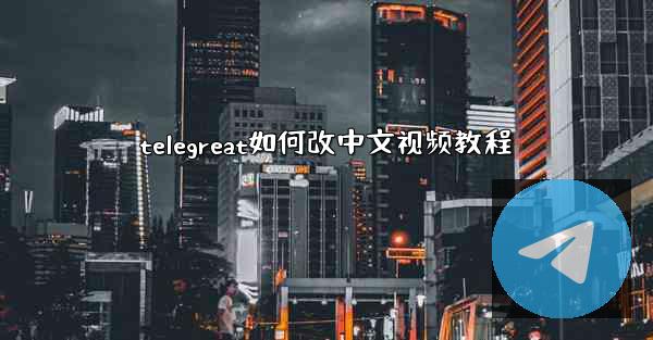 <b>telegreat如何改中文视频教程</b>