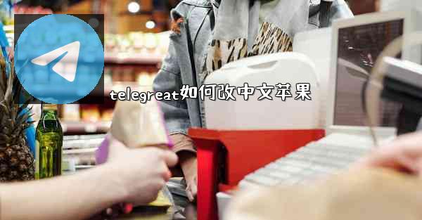 telegreat如何改中文苹果