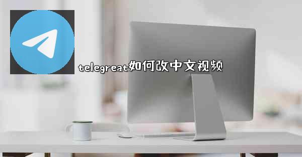 telegreat如何改中文视频