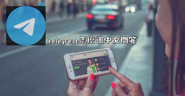 telegreat怎麼调中文問答