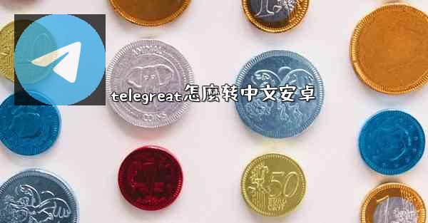 telegreat怎麼转中文安卓