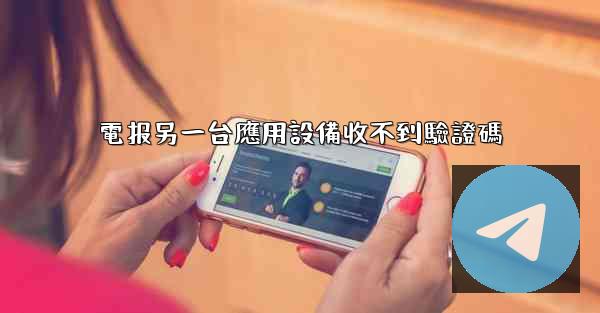 電报另一台應用設備收不到驗證碼