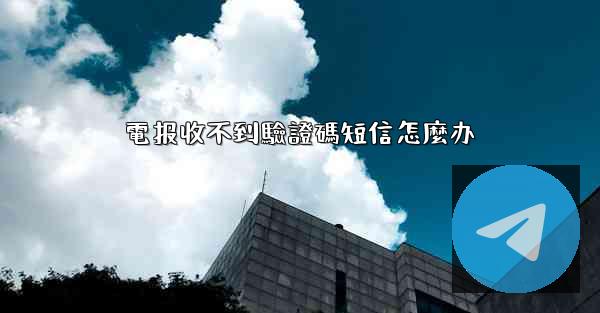 <b>電报收不到驗證碼短信怎麼办</b>