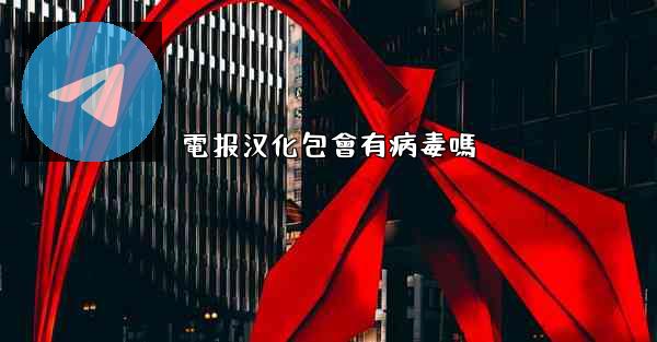 電报汉化包會有病毒嗎