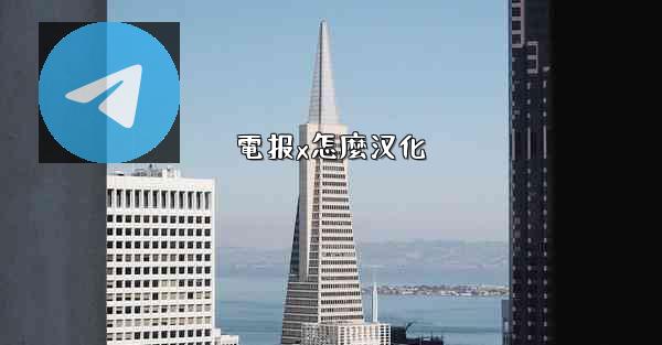 <b>電报x怎麼汉化</b>