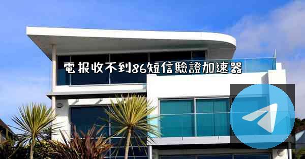 電报收不到86短信驗證加速器