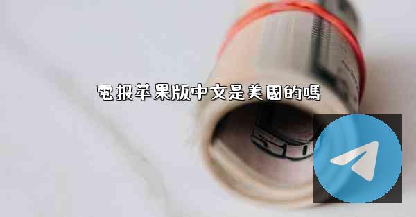電报苹果版中文是美國的嗎