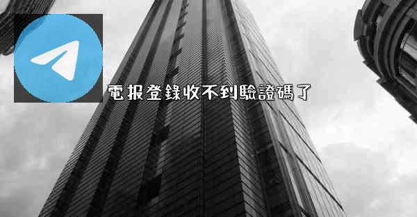 電报登錄收不到驗證碼了