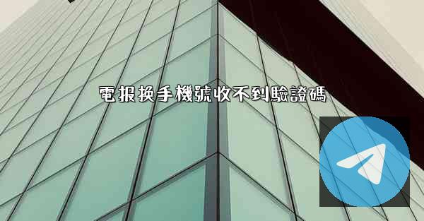 電报换手機號收不到驗證碼