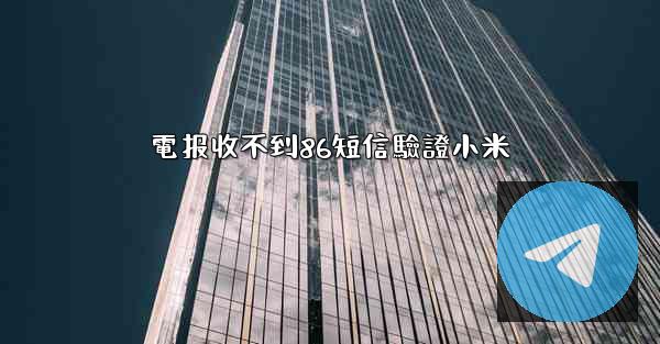 電报收不到86短信驗證小米