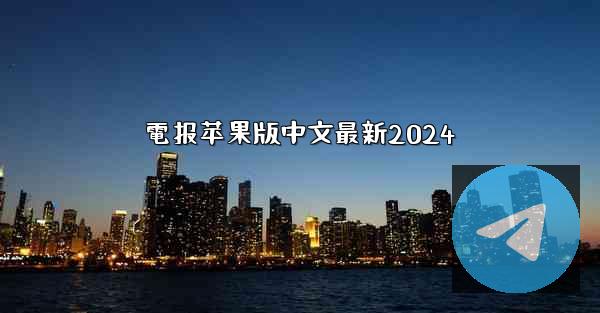 <b>電报苹果版中文最新2024</b>