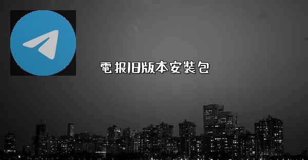電报旧版本安裝包
