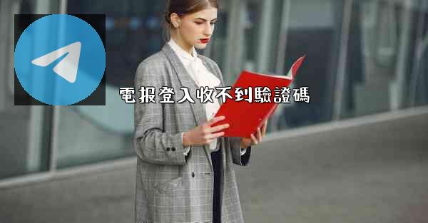 電报登入收不到驗證碼