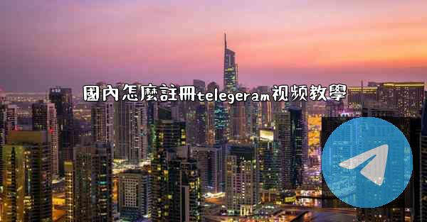 國內怎麼註冊telegeram视频教學