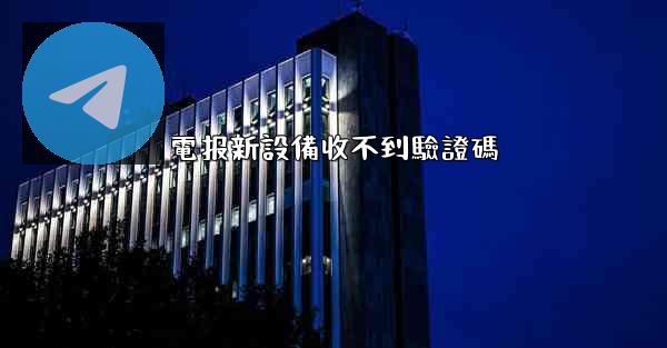 <b>電报新設備收不到驗證碼</b>