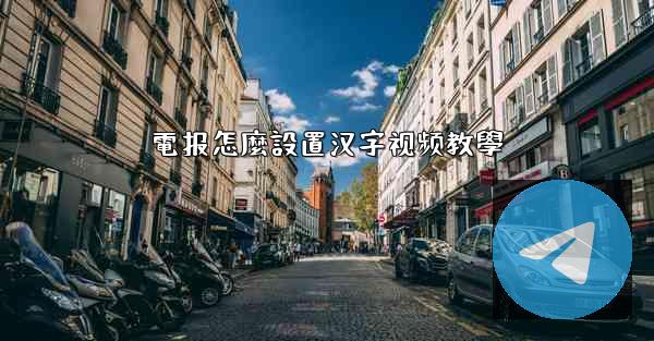 電报怎麼設置汉字视频教學