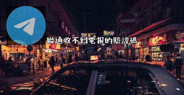 聯通收不到電报的驗證碼