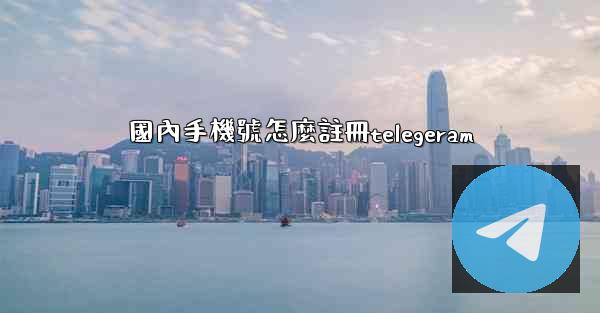 國內手機號怎麼註冊telegeram