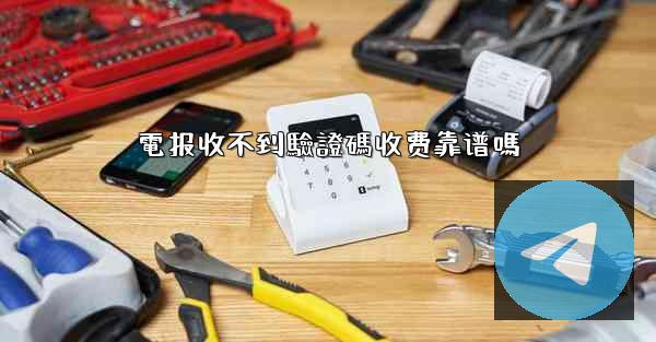 電报收不到驗證碼收费靠谱嗎