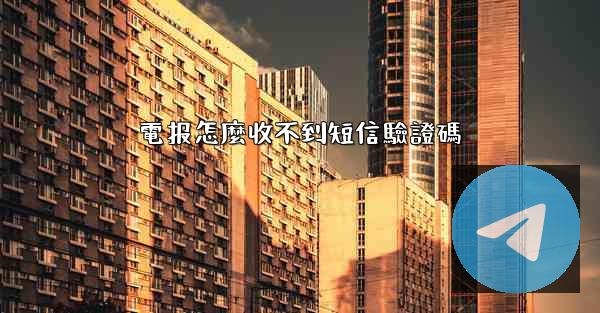 電报怎麼收不到短信驗證碼