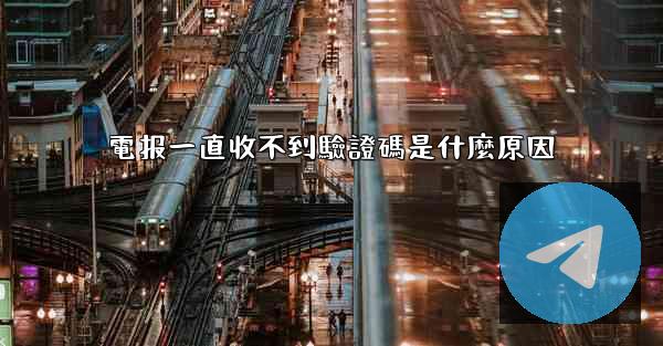 電报一直收不到驗證碼是什麼原因