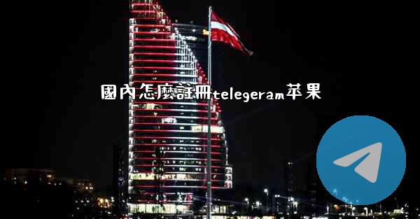 國內怎麼註冊telegeram苹果