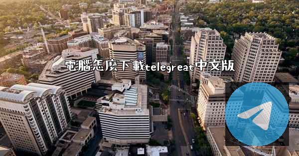 電腦怎麼下載telegreat中文版