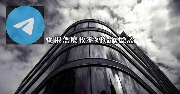 電报怎麼收不到短信驗證