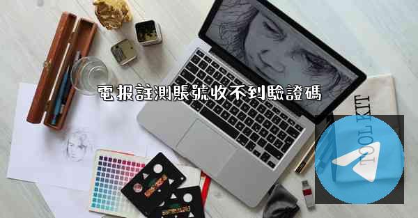 電报註測賬號收不到驗證碼