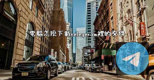 電腦怎麼下載telegeram裡的文件