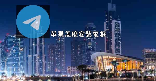 <b>苹果怎麼安裝電报</b>