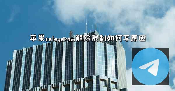 苹果telegeram解除限制如何写原因