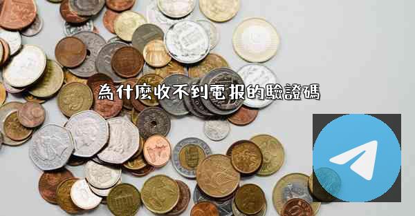 為什麼收不到電报的驗證碼