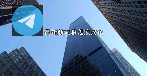 最新版電报怎麼汉化