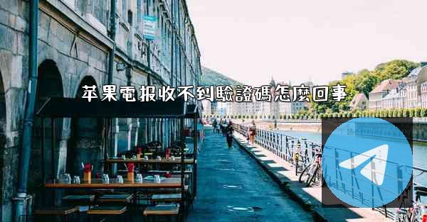 苹果電报收不到驗證碼怎麼回事