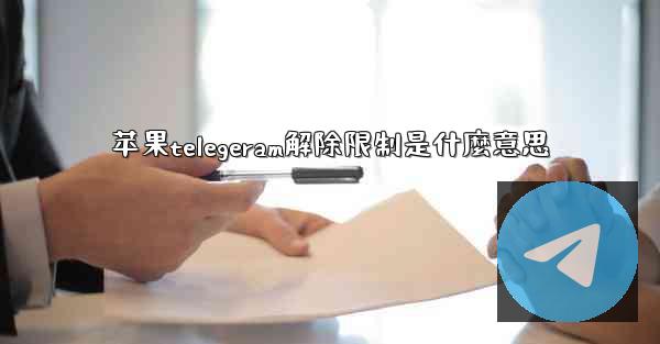 <b>苹果telegeram解除限制是什麼意思</b>