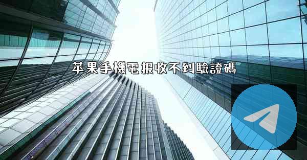 <b>苹果手機電报收不到驗證碼</b>