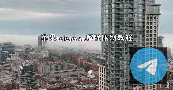 苹果telegeram解除限制教程